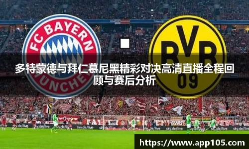 多特蒙德与拜仁慕尼黑精彩对决高清直播全程回顾与赛后分析