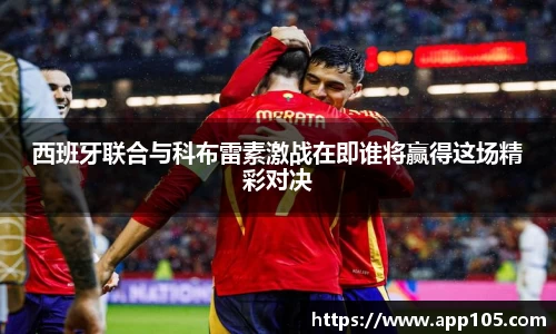 西班牙联合与科布雷素激战在即谁将赢得这场精彩对决