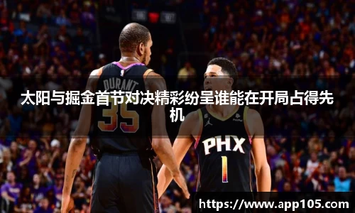 太阳与掘金首节对决精彩纷呈谁能在开局占得先机